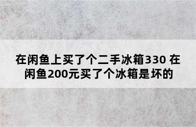 在闲鱼上买了个二手冰箱330 在闲鱼200元买了个冰箱是坏的